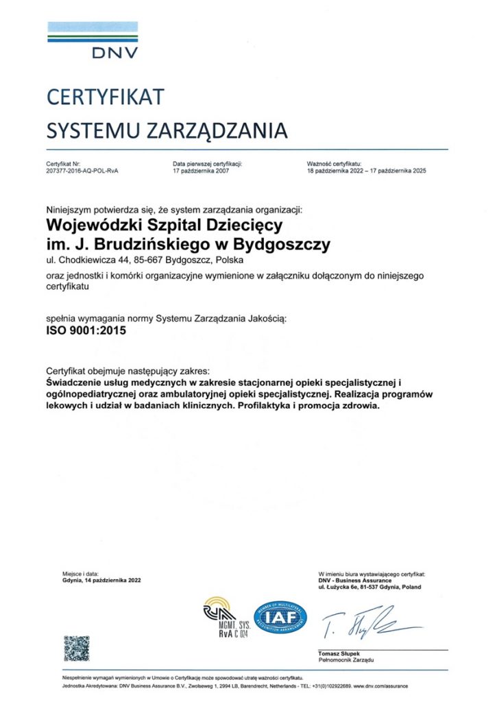 Certyfikat poświadczający, że system zarządzania jakością w Wojewódzkim
Szpitalu Dziecięcym w Bydgoszczy spełnia wymagania normy Systemu Zarządzania Jakością ISO
9001:2015. Ważność certyfikatu: od 18 października 2022 r. do 17 października 2025 r.